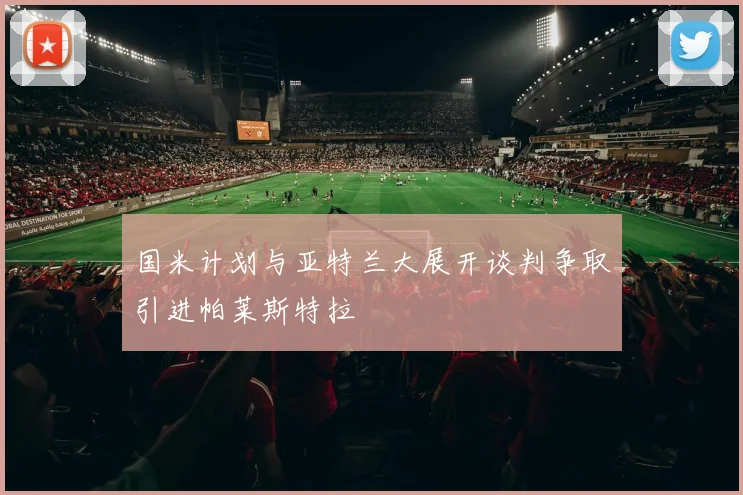 国米计划与亚特兰大展开谈判争取引进帕莱斯特拉