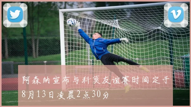 阿森纳宣布与科莫友谊赛时间定于8月13日凌晨2点30分