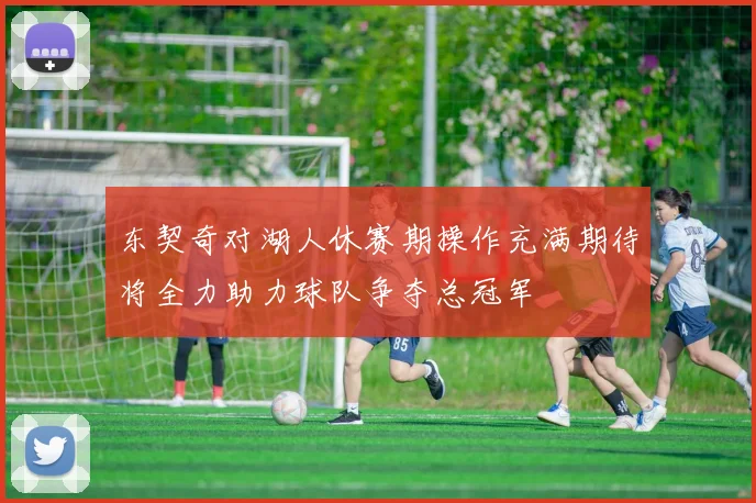 东契奇对湖人休赛期操作充满期待将全力助力球队争夺总冠军