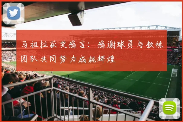马祖拉获奖感言：感谢球员与教练团队共同努力成就辉煌