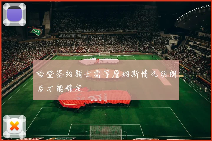 哈登签约骑士需等詹姆斯情况明朗后才能确定