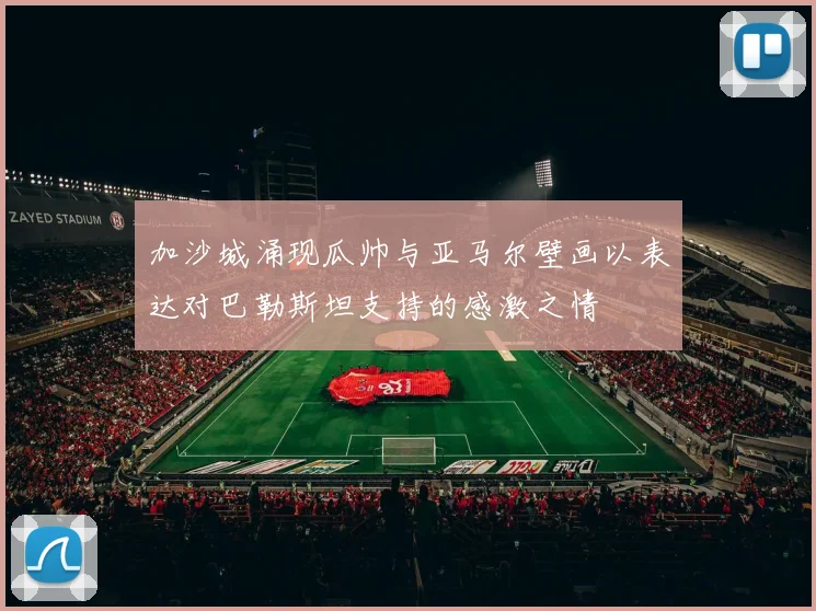 加沙城涌现瓜帅与亚马尔壁画以表达对巴勒斯坦支持的感激之情